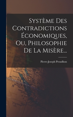 Systme Des Contradictions conomiques, Ou, Philosophie De La Misre... - Proudhon, Pierre-Joseph