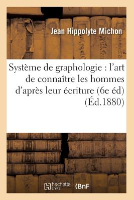 Syst?me de Graphologie: l'Art de Conna?tre Les Hommes d'Apr?s Leur ?criture (6e ?d) (?d.1880) - Michon, Jean Hippolyte