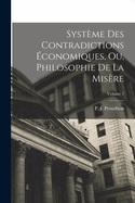 Syst?me Des Contradictions ?conomiques, Ou, Philosophie de la Mis?re; Volume 1