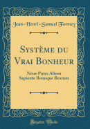 Syst?me Du Vrai Bonheur: Neue Putes Alium Sapiente Bonoque Beatum (Classic Reprint)