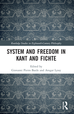 System and Freedom in Kant and Fichte - Basile, Giovanni Pietro (Editor), and Lyssy, Ansgar (Editor)