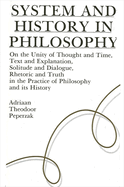 System and History in Philosophy: On the Unity of Thought & Time, Text & Explanation, Solitude & Dialogue, Rhetoric & Truth in the Practice of Philosophy and Its History