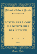 System Der Logik ALS Kunstlehre Des Denkens, Vol. 1 (Classic Reprint)