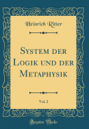 System Der Logik Und Der Metaphysik, Vol. 2 (Classic Reprint)