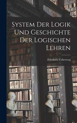 System Der Logik Und Geschichte Der Logischen Lehren - Ueberweg, Friedrich