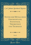 System Der Metallurgie Geschichtlich, Statistisch, Theoretisch Und Technisch, Vol. 2 (Classic Reprint)