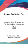 System Der Natur, Part 1: Oder Von Den Gesetzen Der Physischen Und Moralischen Welt (1783)