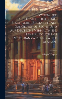 System der Zettelbankpolitik, mit besonderer Rcksicht auf das geltende Recht und auf deutsche Verhltnisse. Ein Handbuch des Zettelbankwesens, Zweite Ausgabe - Wagner, Adolph