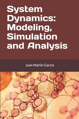 System Dynamics: Modeling, Simulation and Analysis: Practical guide with examples for the design of industrial, economic, biological, engineering and environmental models. - Martn Garca, Juan