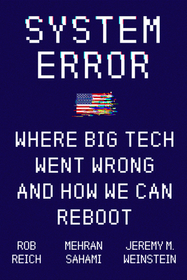 System Error: Where Big Tech Went Wrong and How We Can Reboot - Reich, Rob, and Sahami, Mehran, and Weinstein, Jeremy M