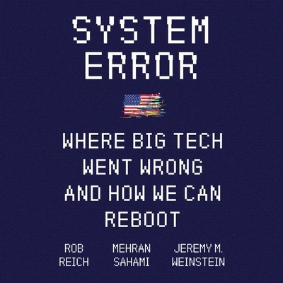 System Error: Where Big Tech Went Wrong and How We Can Reboot - Reich, Rob, and Sahami, Mehran, and Weinstein, Jeremy M