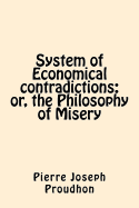 System of Economical Contradictions: Or, the Philosophy of Misery