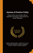 System of Positive Polity: Theory of the Future of Man, with an Appendix Consisting of Early Essays on Social Philosophy
