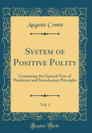 System of Positive Polity, Vol. 1: Containing the General View of Positivism and Introductory Principles (Classic Reprint)