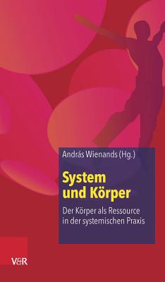 System Und Korper: Der Korper ALS Ressource in Der Systemischen Praxis - Wienands, Andras (Editor)