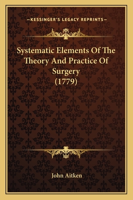 Systematic Elements of the Theory and Practice of Surgery (1779) - Aitken, John