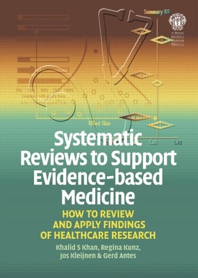 Systematic Reviews to Support Evidence-Based Medicine: How to Review and Apply Findings of Healthcare Research - Khan, Khalid S, and Kunz, Regina, and Kleijnen, Jos