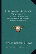 Systematic Science Teaching: A Manual Of Inductive Elementary Work For All Instructors (1894)
