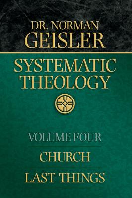 Systematic Theology: Church, Last Things - Geisler, Norman L, Dr.