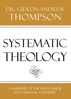 Systematic Theology - Thompson, Gideon Andrew, Dr.