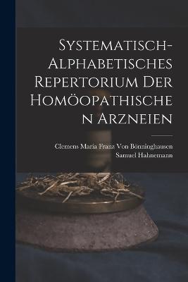 Systematisch-Alphabetisches Repertorium Der Homopathischen Arzneien - Hahnemann, Samuel, and Von Bnninghausen, Clemens Maria Franz