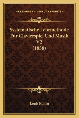 Systematische Lehrmethode Fur Clavierspiel Und Musik V2 (1858) - Kohler, Louis