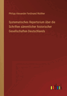 Systematisches Repertorium ?ber die Schriften s?mmtlicher historischer Gesellschaften Deutschlands