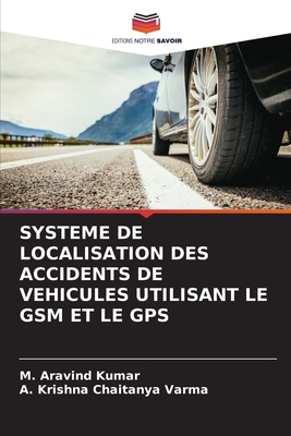 Systeme de Localisation Des Accidents de Vehicules Utilisant Le GSM Et Le GPS - Kumar, M Aravind, and Varma, A Krishna Chaitanya