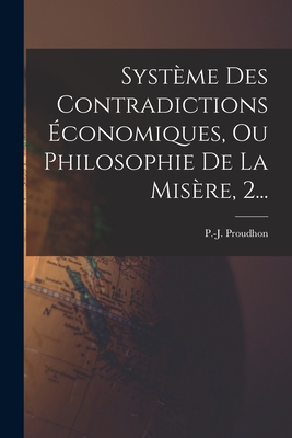 Systeme Des Contradictions Economiques, Ou Philosophie de La Misere, 2... - Proudhon, Pierre-Joseph