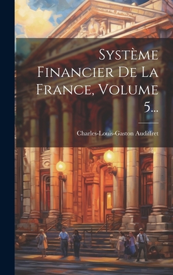 Systeme Financier de La France, Volume 5... - Charles-Louis-Gaston Audiffret (Marquis (Creator)