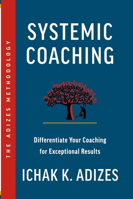 Systemic Coaching: Differentiate Your Coaching for Exceptional Results - K Adizes, Ichak