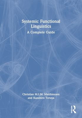 Systemic Functional Linguistics: A Complete Guide - Matthiessen, Christian M.I.M., and Teruya, Kazuhiro