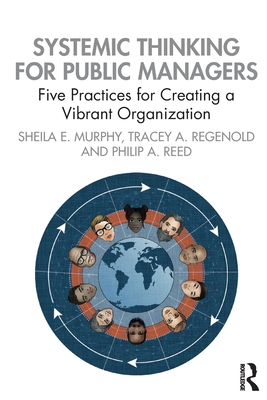 Systemic Thinking for Public Managers: Five Practices for Creating a Vibrant Organization - Murphy, Sheila, and Regenold, Tracey, and Reed, Philip