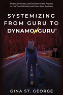 Systemizing from Guru to Dynamoguru: People, Processes, and Systems on the Journey to Get Your Life Back and Grow Your Business
