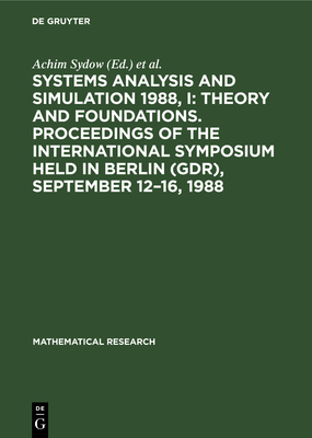 Systems Analysis and Simulation 1988, I: Theory and Foundations. Proceedings of the International Symposium Held in Berlin (Gdr), September 12-16, 1988 - Sydow, Achim (Editor), and Tzafestas, Spyros G (Editor), and Vichnevetsky, Robert (Editor)
