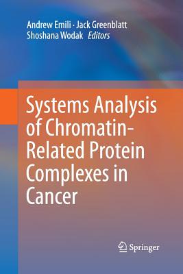 Systems Analysis of Chromatin-Related Protein Complexes in Cancer - Emili, Andrew (Editor), and Greenblatt, Jack (Editor), and Wodak, Shoshana (Editor)