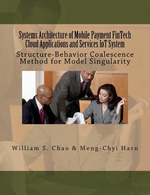 Systems Architecture of Mobile Payment Fintech Cloud Applications and Services Iot System: Structure-Behavior Coalescence Method for Model Singularity - Chao, Dr William S, and Harn, Dr Meng-Chyi