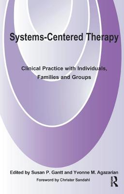 Systems-Centered Therapy: Clinical Practice with Individuals, Families and Groups - Agazarian, Yvonne M. (Editor), and Gantt, Susan P. (Editor)