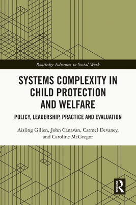 Systems Complexity in Child Protection and Welfare: Policy, Leadership, Practice and Evaluation - Gillen, Aisling, and Canavan, John, and Devaney, Carmel