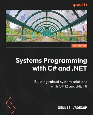 Systems Programming with C# and .NET: Building robust system solutions with C# 12 and .NET 8 - Vroegop, Dennis