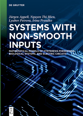 Systems with Non-Smooth Inputs: Mathematical Models of Hysteresis Phenomena, Biological Systems, and Electric Circuits - Appell, Jrgen, and Thi Hien, Nguyen, and Petrova, Lyubov