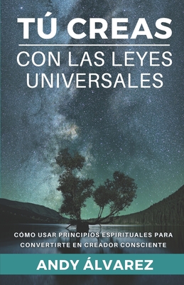 T Creas con las Leyes Universales: C?mo usar Principios Espirituales para convertirte en un Creador Consciente. - Snchez, David (Editor), and ?lvarez, Andy