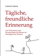 Tgliche, freundliche Erinnerung: und 76 Bausteine einer Sexualstrategie des Mannes im Abendglanz des Westens