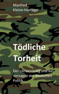 Tdliche Torheit: Der Ukrainekrieg und das Versagen der deutschen Politik