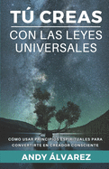 T Creas con las Leyes Universales: Cmo usar Principios Espirituales para convertirte en un Creador Consciente.