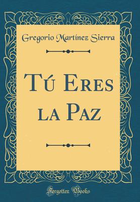 T Eres la Paz (Classic Reprint) - Sierra, Gregorio Martnez