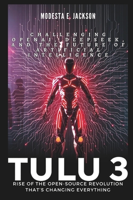 Tlu 3: Rise of the Open-Source Revolution That's Changing Everything: Challenging OpenAI, DeepSeek, and the Future of Artificial Intelligence - E Jackson, Modesta