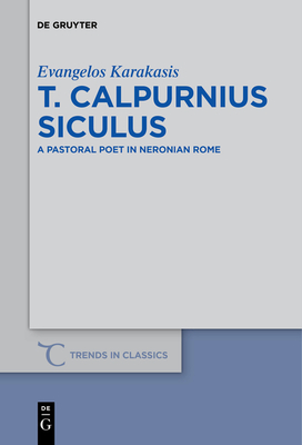 T. Calpurnius Siculus: A Pastoral Poet in Neronian Rome - Karakasis, Evangelos