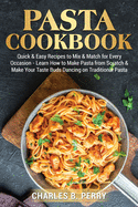 t cookbook: Quick & Easy Recipes to Mix & Match for Every Occasion - Learn How to Make Pasta from Scratch & Make Your Taste Buds Dancing on Traditional Pasta