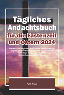 T?gliches Andachtsbuch f?r die Fastenzeit und Ostern 2024: Frdern Sie t?gliches spirituelles Wachstum mit inspirierenden Reflexionen und Schriftstellen f?r Ihren Weg zu spiritueller Bereicherung